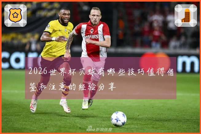 2026世界杯买球有哪些技巧值得借鉴和注意的经验分享