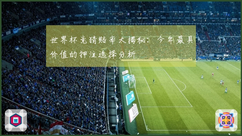 世界杯竞猜赔率大揭秘：今年最具价值的押注选择分析