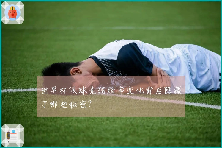 世界杯滚球竞猜赔率变化背后隐藏了哪些秘密？