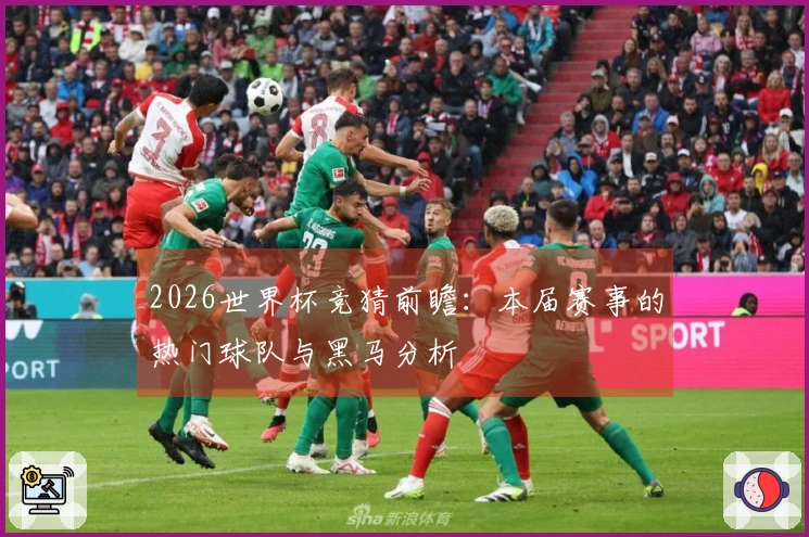 2026世界杯竞猜前瞻：本届赛事的热门球队与黑马分析