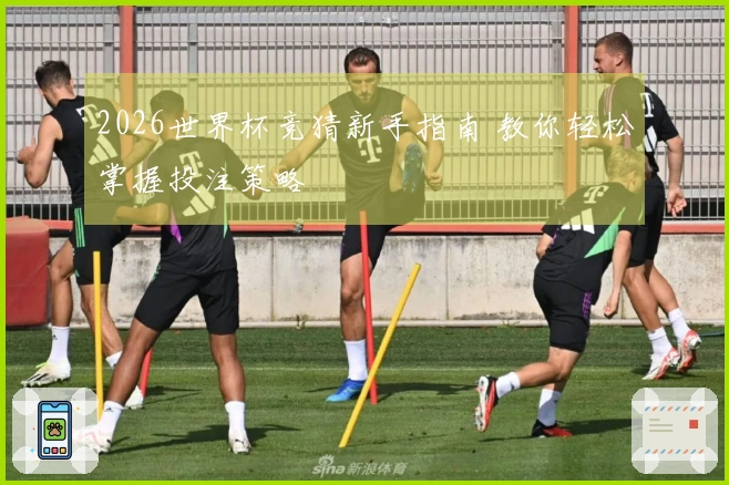 2026世界杯竞猜新手指南 教你轻松掌握投注策略
