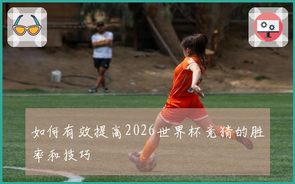 如何有效提高2026世界杯竞猜的胜率和技巧