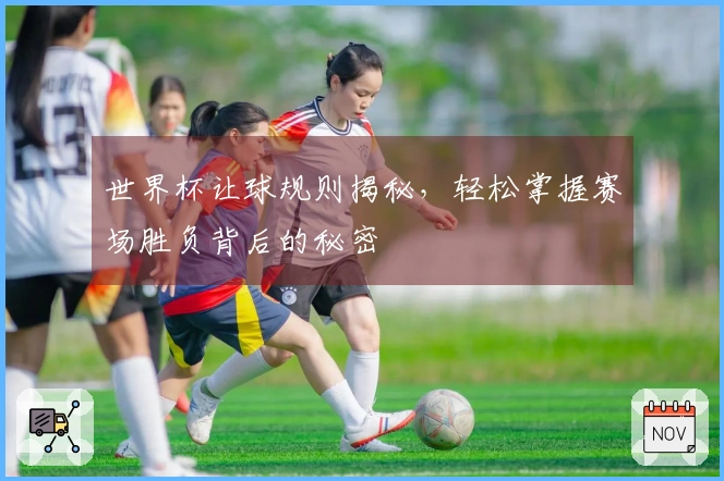 世界杯让球规则揭秘，轻松掌握赛场胜负背后的秘密